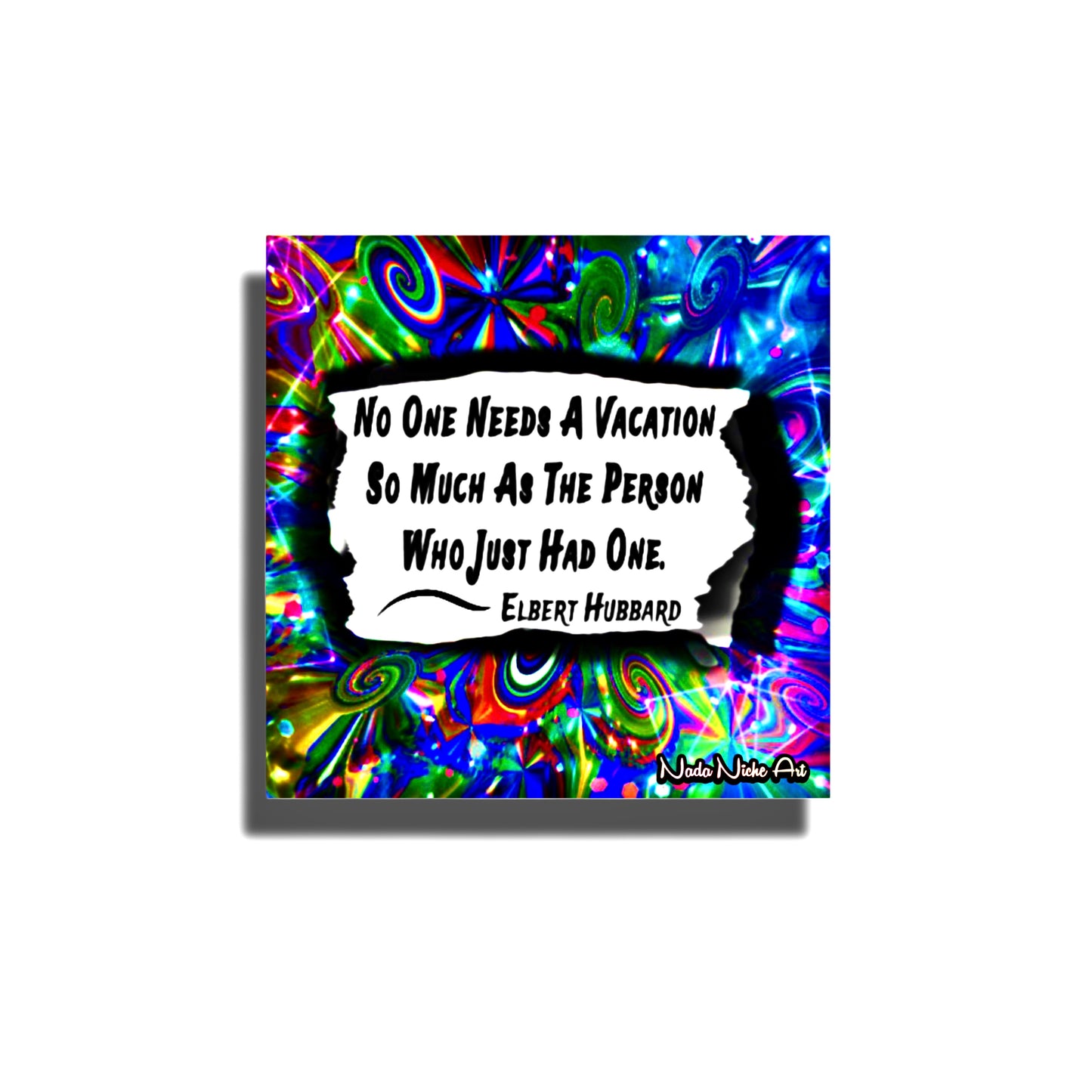 Elbert Hubbard: “No Person Needs A Vacation So Much As The Person Who Has Just Had One.”