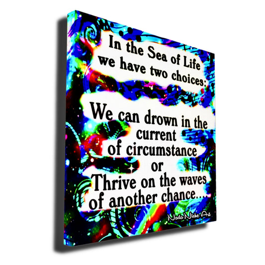 In the Sea of Life we have two choices: We can drown in the current of circumstance or Thrive on the waves of another chance