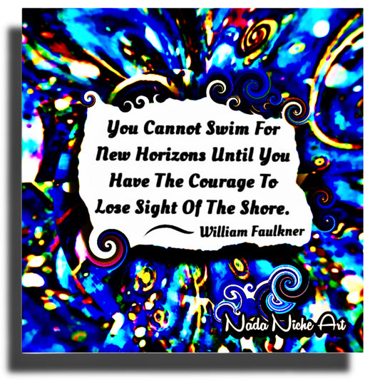 William Faulkner: “You Cannot Swim For New Horizons Until You Have The Courage To Lose Sight Of The Shore.”