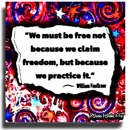 William Faulkner: “We Must Be Free Not Because We Claim Freedom, But Because We Practice It.”