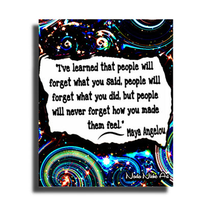 Maya Angelou: “I’ve Learned That People Will Forget What You Said, People Will Forget What You Did, But People Will Never Forget How You Made Them Feel.”