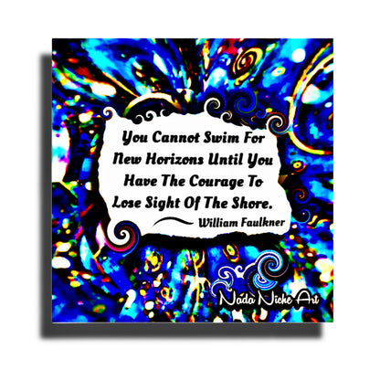 William Faulkner: “You Cannot Swim For New Horizons Until You Have The Courage To Lose Sight Of The Shore.”