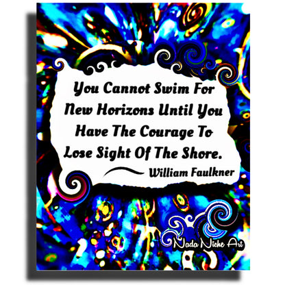 William Faulkner: “You Cannot Swim For New Horizons Until You Have The Courage To Lose Sight Of The Shore.”