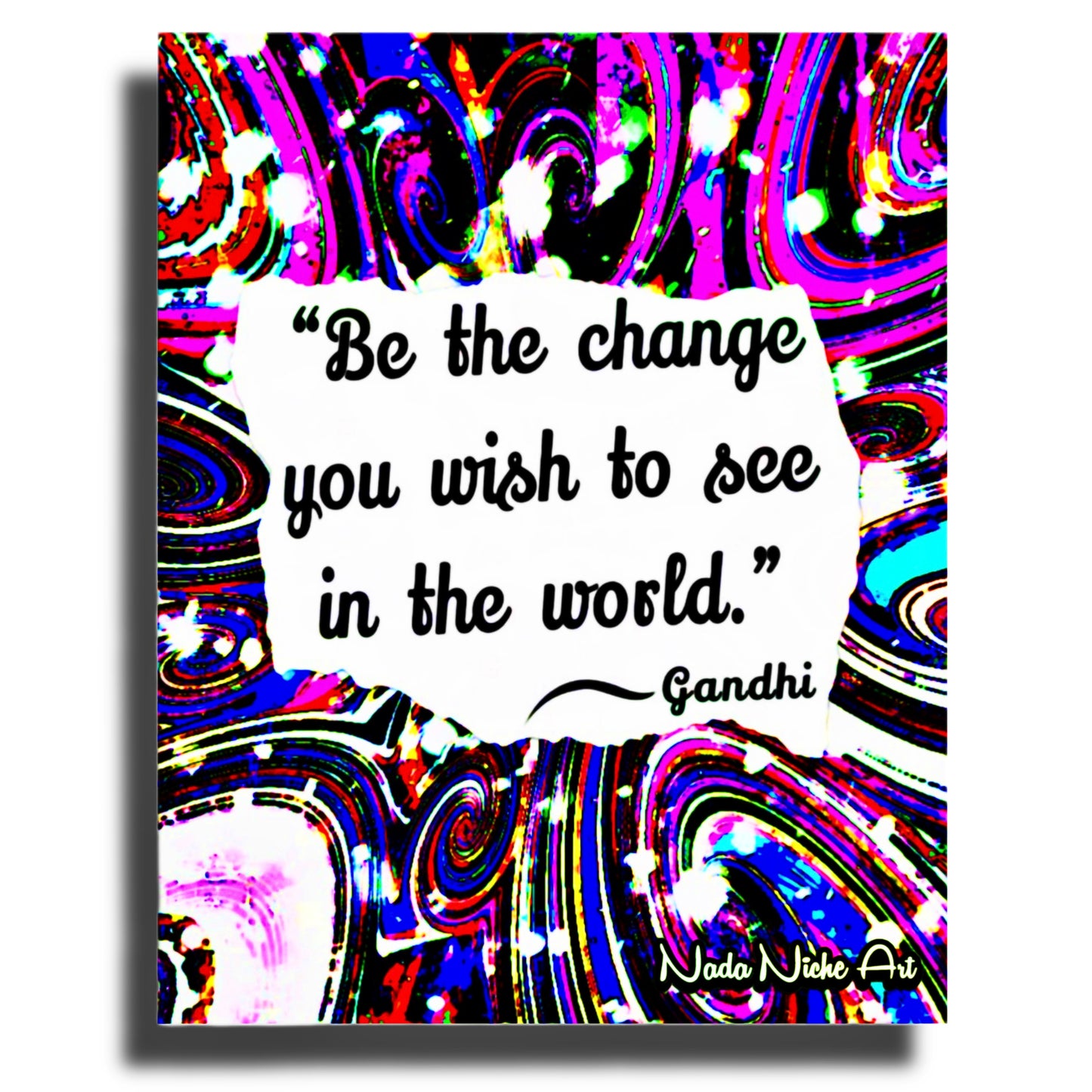 Gandhi: “Be The Change You Wish To See In The World.”
