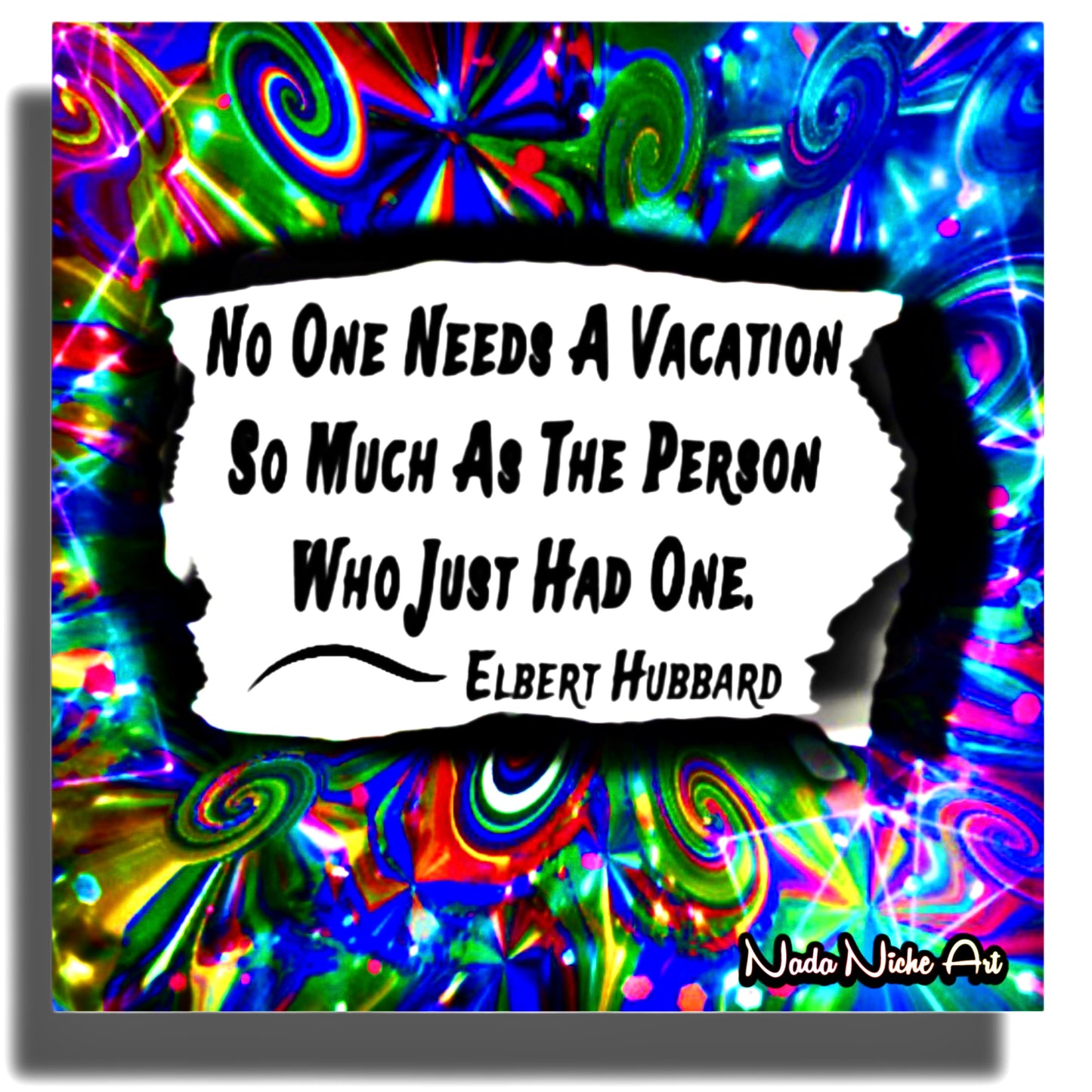 Elbert Hubbard: “No Person Needs A Vacation So Much As The Person Who Has Just Had One.”