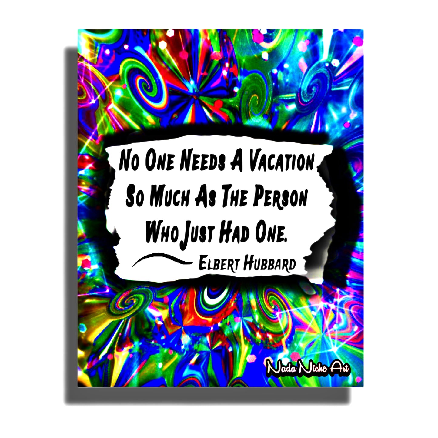Elbert Hubbard: “No Person Needs A Vacation So Much As The Person Who Has Just Had One.”