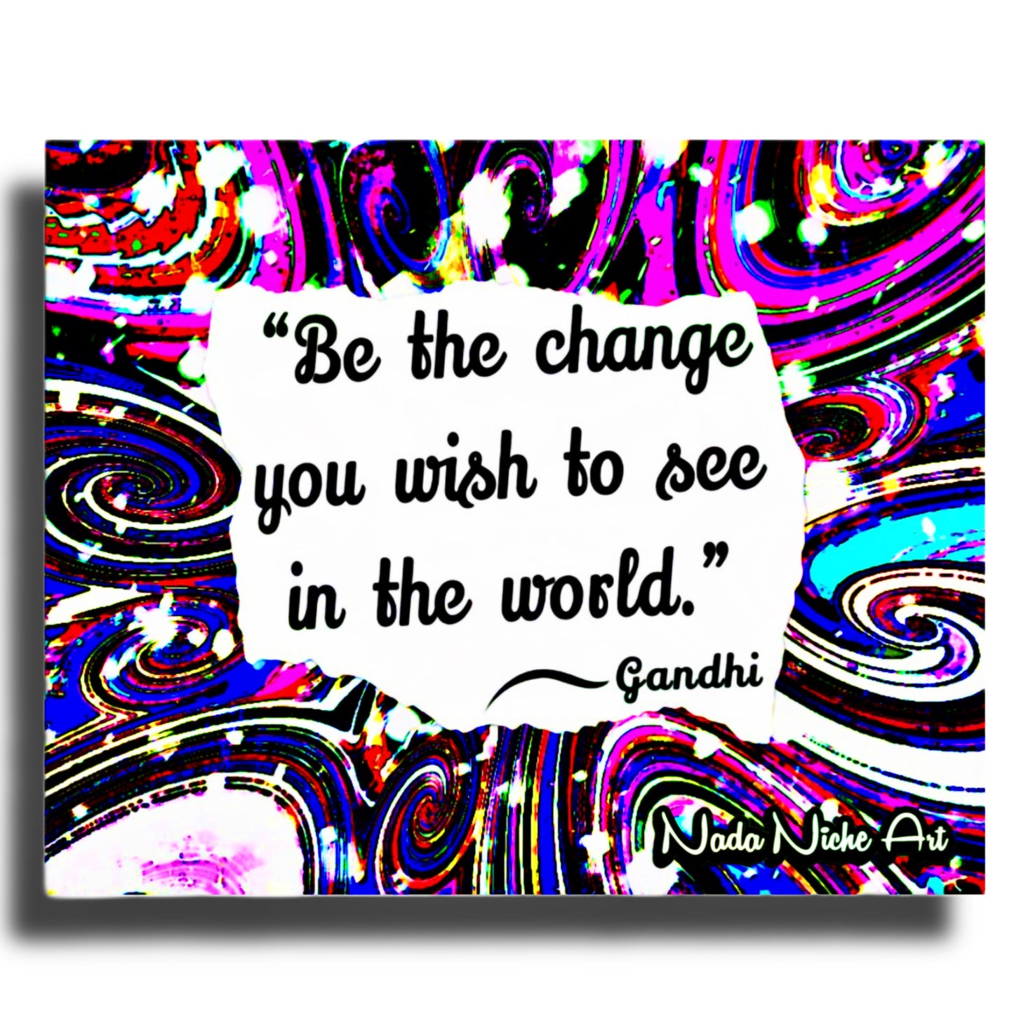 Gandhi: “Be The Change You Wish To See In The World.”