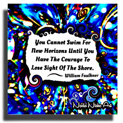 William Faulkner: “You Cannot Swim For New Horizons Until You Have The Courage To Lose Sight Of The Shore.”
