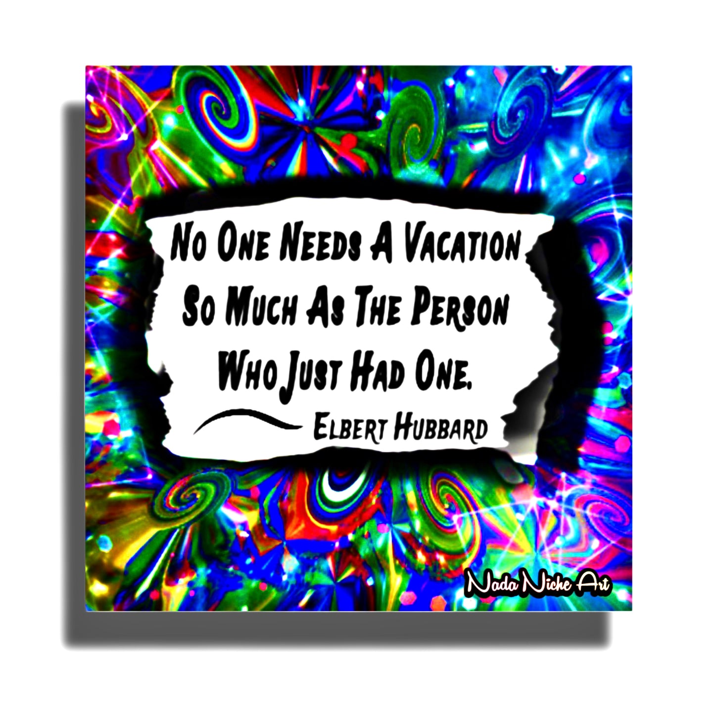 Elbert Hubbard: “No Person Needs A Vacation So Much As The Person Who Has Just Had One.”