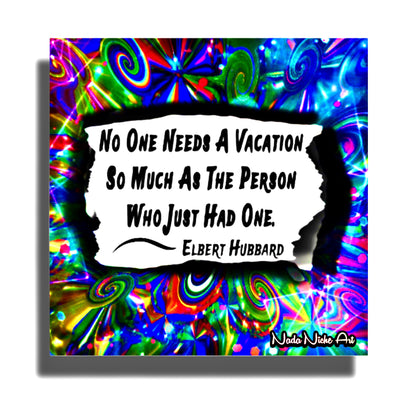 Elbert Hubbard: “No Person Needs A Vacation So Much As The Person Who Has Just Had One.”