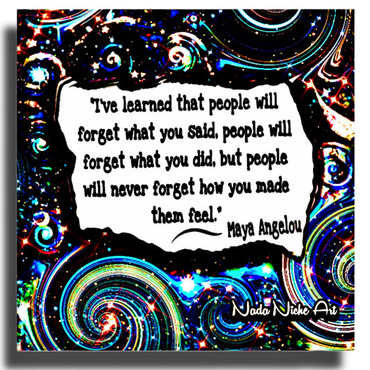 Maya Angelou: “I’ve Learned That People Will Forget What You Said, People Will Forget What You Did, But People Will Never Forget How You Made Them Feel.”