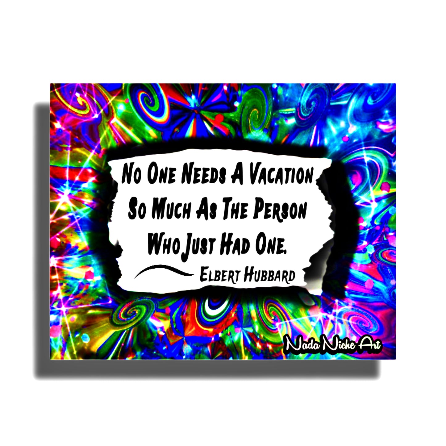 Elbert Hubbard: “No Person Needs A Vacation So Much As The Person Who Has Just Had One.”
