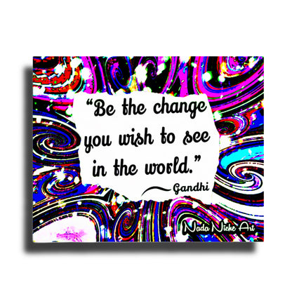 Gandhi: “Be The Change You Wish To See In The World.”
