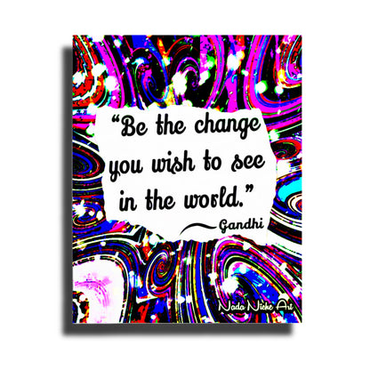 Gandhi: “Be The Change You Wish To See In The World.”
