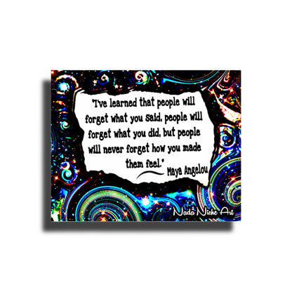 Maya Angelou: “I’ve Learned That People Will Forget What You Said, People Will Forget What You Did, But People Will Never Forget How You Made Them Feel.”