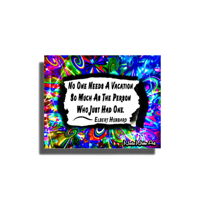 Elbert Hubbard: “No Person Needs A Vacation So Much As The Person Who Has Just Had One.”