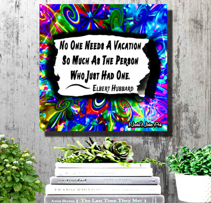 Elbert Hubbard: “No Person Needs A Vacation So Much As The Person Who Has Just Had One.”