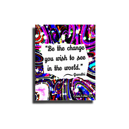 Gandhi: “Be The Change You Wish To See In The World.”
