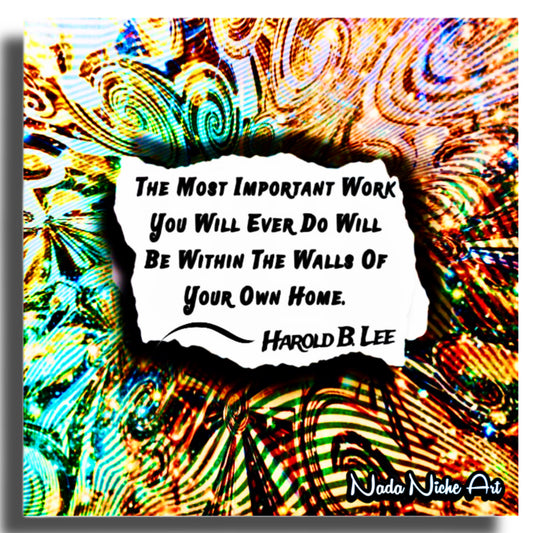 Harold B. Lee: “The Most Important Work You Will Ever Do Will Be Within The Walls Of Your Own Home.”