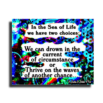 In the Sea of Life we have two choices: We can drown in the current of circumstance or Thrive on the waves of another chance