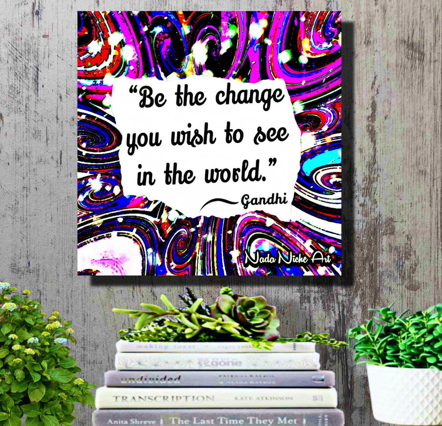 Gandhi: “Be The Change You Wish To See In The World.”