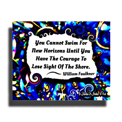 William Faulkner: “You Cannot Swim For New Horizons Until You Have The Courage To Lose Sight Of The Shore.”
